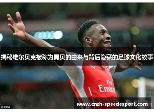 揭秘维尔贝克被称为黑贝的由来与背后隐藏的足球文化故事