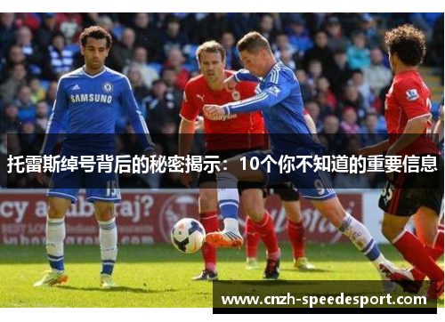 托雷斯绰号背后的秘密揭示:10个你不知道的重要信息 托雷斯绰号背后的秘密揭示:10个你不知道的重要信息