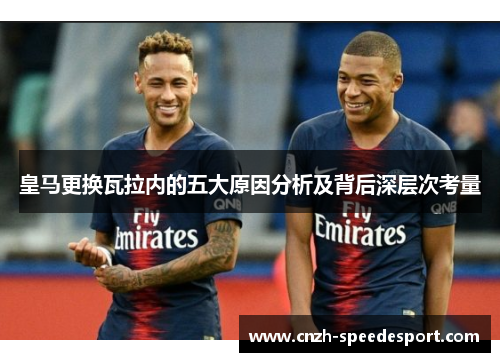 皇马更换瓦拉内的五大原因分析及背后深层次考量 皇马更换瓦拉内的五大原因分析及背后深层次考量