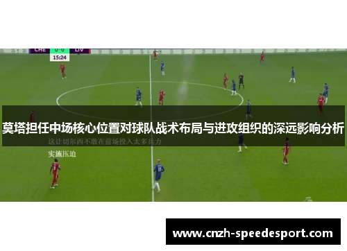 莫塔担任中场核心位置对球队战术布局与进攻组织的深远影响分析 莫塔担任中场核心位置对球队战术布局与进攻组织的深远影响分析