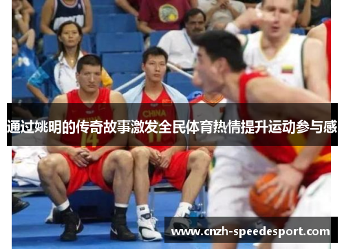 通过姚明的传奇故事激发全民体育热情提升运动参与感 通过姚明的传奇故事激发全民体育热情提升运动参与感