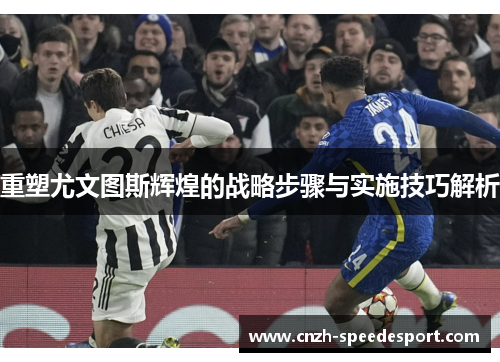 重塑尤文图斯辉煌的战略步骤与实施技巧解析 重塑尤文图斯辉煌的战略步骤与实施技巧解析