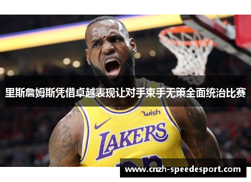 里斯詹姆斯凭借卓越表现让对手束手无策全面统治比赛