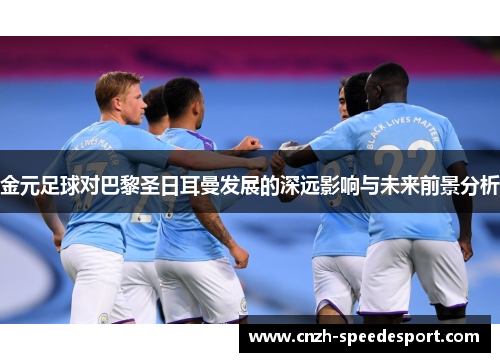 金元足球对巴黎圣日耳曼发展的深远影响与未来前景分析 金元足球对巴黎圣日耳曼发展的深远影响与未来前景分析