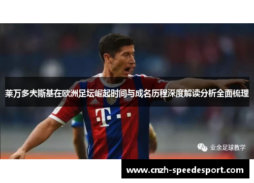 莱万多夫斯基在欧洲足坛崛起时间与成名历程深度解读分析全面梳理 莱万多夫斯基在欧洲足坛崛起时间与成名历程深度解读分析全面梳理