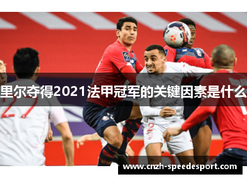 里尔夺得2021法甲冠军的关键因素是什么 里尔夺得2021法甲冠军的关键因素是什么